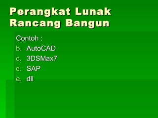 Perangkat Lunak Rancang Bangun Contoh : AutoCAD 3DSMax7 SAP dll 