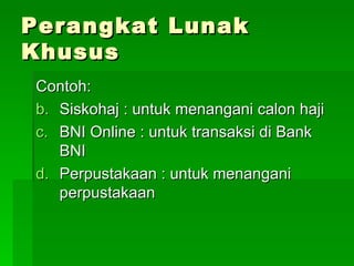 Perangkat Lunak Khusus Contoh: Siskohaj : untuk menangani calon haji BNI Online : untuk transaksi di Bank BNI Perpustakaan : untuk menangani perpustakaan 