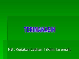 NB : Kerjakan Latihan 1 (Kirim ke email) TERIMAKASIH 