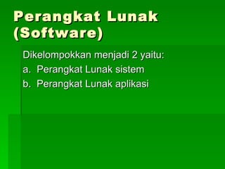 Perangkat Lunak (Software) Dikelompokkan menjadi 2 yaitu: a.   Perangkat Lunak sistem b.  Perangkat Lunak aplikasi 