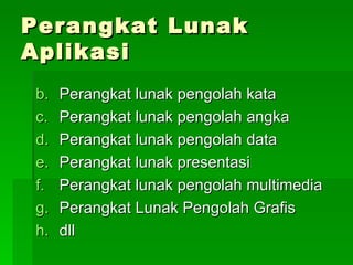 Perangkat Lunak Aplikasi Perangkat lunak pengolah kata Perangkat lunak pengolah angka Perangkat lunak pengolah data Perangkat lunak presentasi Perangkat lunak pengolah multimedia Perangkat Lunak Pengolah Grafis dll 