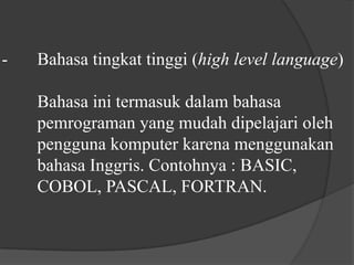 -	Bahasa tingkat tinggi (high level language)	Bahasa ini termasuk dalam bahasa 	pemrograman yang mudah dipelajari oleh 	pengguna komputer karena menggunakan 	bahasa Inggris. Contohnya : BASIC, 	COBOL, PASCAL, FORTRAN.