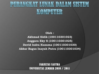 Perangkat lunak dalam sistem komputer Oleh : AkhmadSidik (100110301023) AnggaraEky S (100110301025) David IndraKusuma (100110301030) Akbar BagusInayah Putra (100110301034)       FAKULTAS SASTRA  UNIVERSITAS JEMBER 2010 / 2011 
