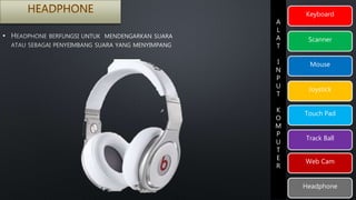 Keyboard 
Scanner 
Mouse 
Joystick 
Touch Pad 
Track Ball 
Web Cam 
Headphone 
A 
L 
A 
T 
I 
N 
P 
U 
T 
K 
O 
M 
P 
U 
T 
E 
R 
• 
