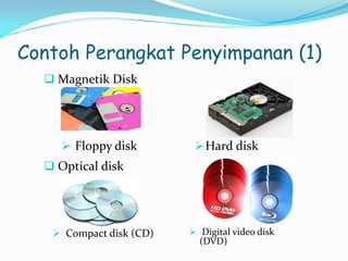 Contoh Perangkat Penyimpanan (1)
 Magnetik Disk
 Floppy disk Hard disk
 Optical disk
 Compact disk (CD)  Digital video disk
(DVD)
 