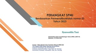PERANGKAT SPMI
Berdasarkan Permendibudristek nomor 53
Tahun 2023
Syamsuddin Yani
Disampaikan pada acara Bimbingan Teknis SPMI LLDIKTI IX,
Makassar, 27-28 Mei 2024
Sumber : Materi Bimtek Calon Fasilitator Wilayah SPMI 2024
Tim Program SPMI dengan beberapa penanmbahan
Direktorat Pembelajaran dan Kemahasiswaan
Direktorat Jenderal Pendidikan Tinggi, Riset, dan Teknologi
Kementerian Pendidikan, Kebudayaan, Riset, dan Teknologi
 