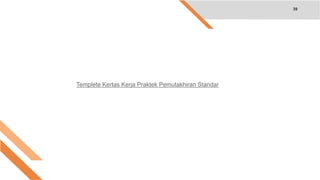 39
Templete Kertas Kerja Praktek Pemutakhiran Standar
 