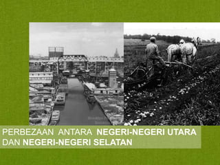 PERBEZAAN ANTARA NEGERI-NEGERI UTARA
DAN NEGERI-NEGERI SELATAN

 