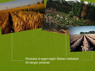 Penduduk di negeri-negeri Selatan melibatkan
diri dengan pertanian

 