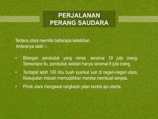 PERJALANAN
PERANG SAUDARA
Tentera utara memiliki beberapa kelebihan.
Antaranya ialah :•

Bilangan penduduk yang ramai, seramai 19 juta orang.
Sementara itu, penduduk selatan hanya seramai 9 juta orang.

•

Terdapat lebih 100 ribu buah syarikat luar di negeri-negeri utara.
Kewujudan industri memudahkan mereka membuat senjata.

•

Pihak utara mengawal rangkaian jalan kereta api utama.

 