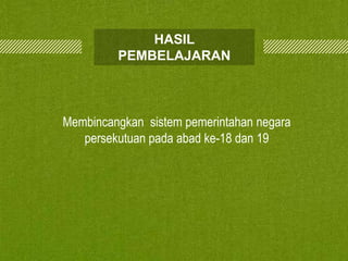 HASIL
PEMBELAJARAN

Membincangkan sistem pemerintahan negara
persekutuan pada abad ke-18 dan 19

 