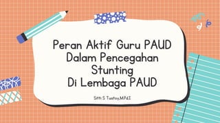 Peran Aktif Guru PAUD
Dalam Pencegahan
Stunting
Di Lembaga PAUD
Sitti S Tuatoy,M.Pd.I
 