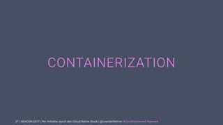 | SEACON 2017 | Per Anhalter durch den Cloud Native Stack | @LeanderReimer #cloudnativenerd #qaware
CONTAINERIZATION
27
 