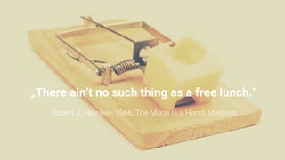 „There ain’t no such thing as a free lunch.“
Robert A. Heinlein, 1966, The Moon Is a Harsh Mistress
 