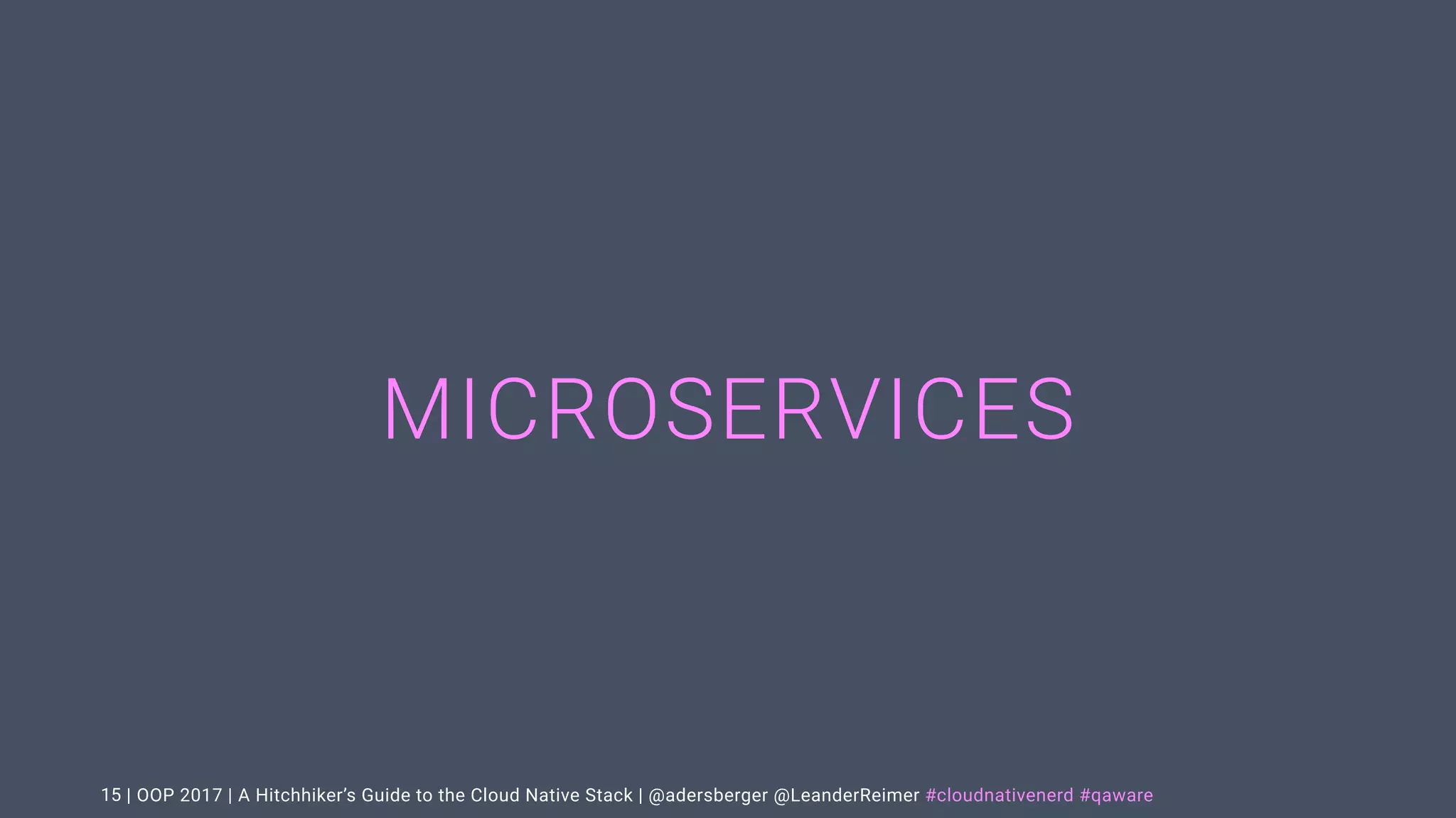 | OOP 2017 | A Hitchhiker’s Guide to the Cloud Native Stack | @adersberger @LeanderReimer #cloudnativenerd #qaware
MICROSERVICES
15
 