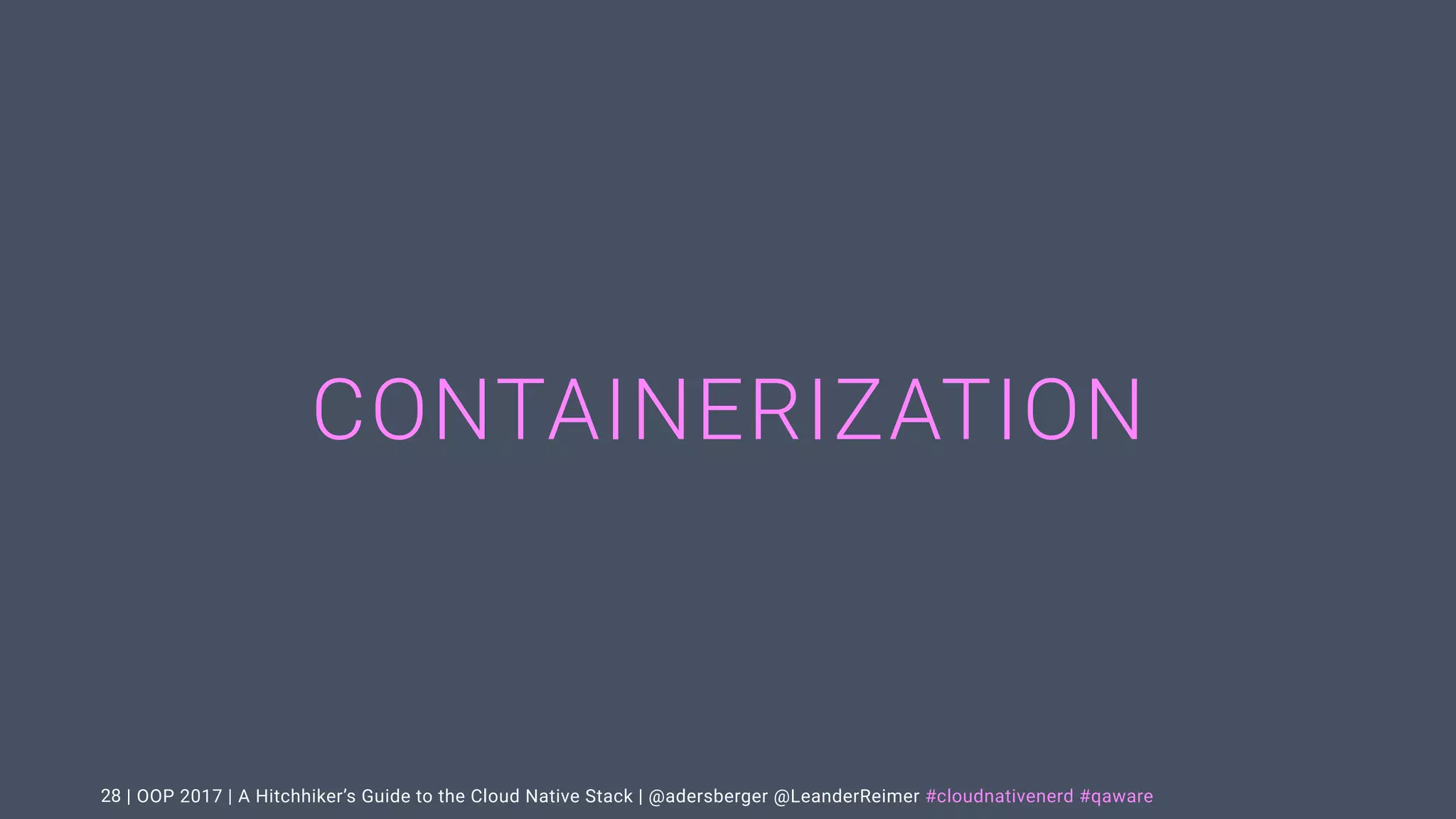 | OOP 2017 | A Hitchhiker’s Guide to the Cloud Native Stack | @adersberger @LeanderReimer #cloudnativenerd #qaware
CONTAINERIZATION
28
 