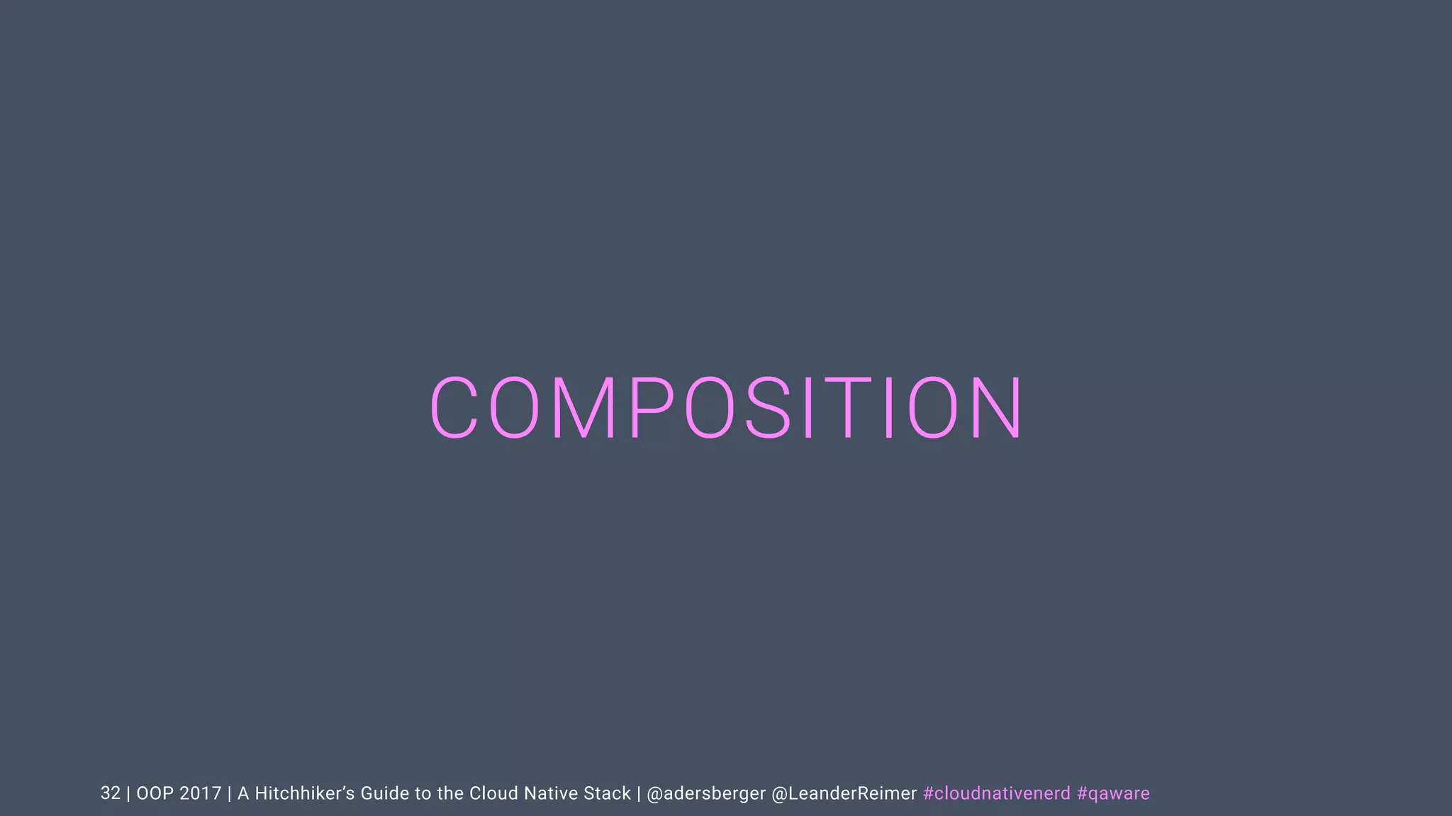 | OOP 2017 | A Hitchhiker’s Guide to the Cloud Native Stack | @adersberger @LeanderReimer #cloudnativenerd #qaware
COMPOSITION
32
 