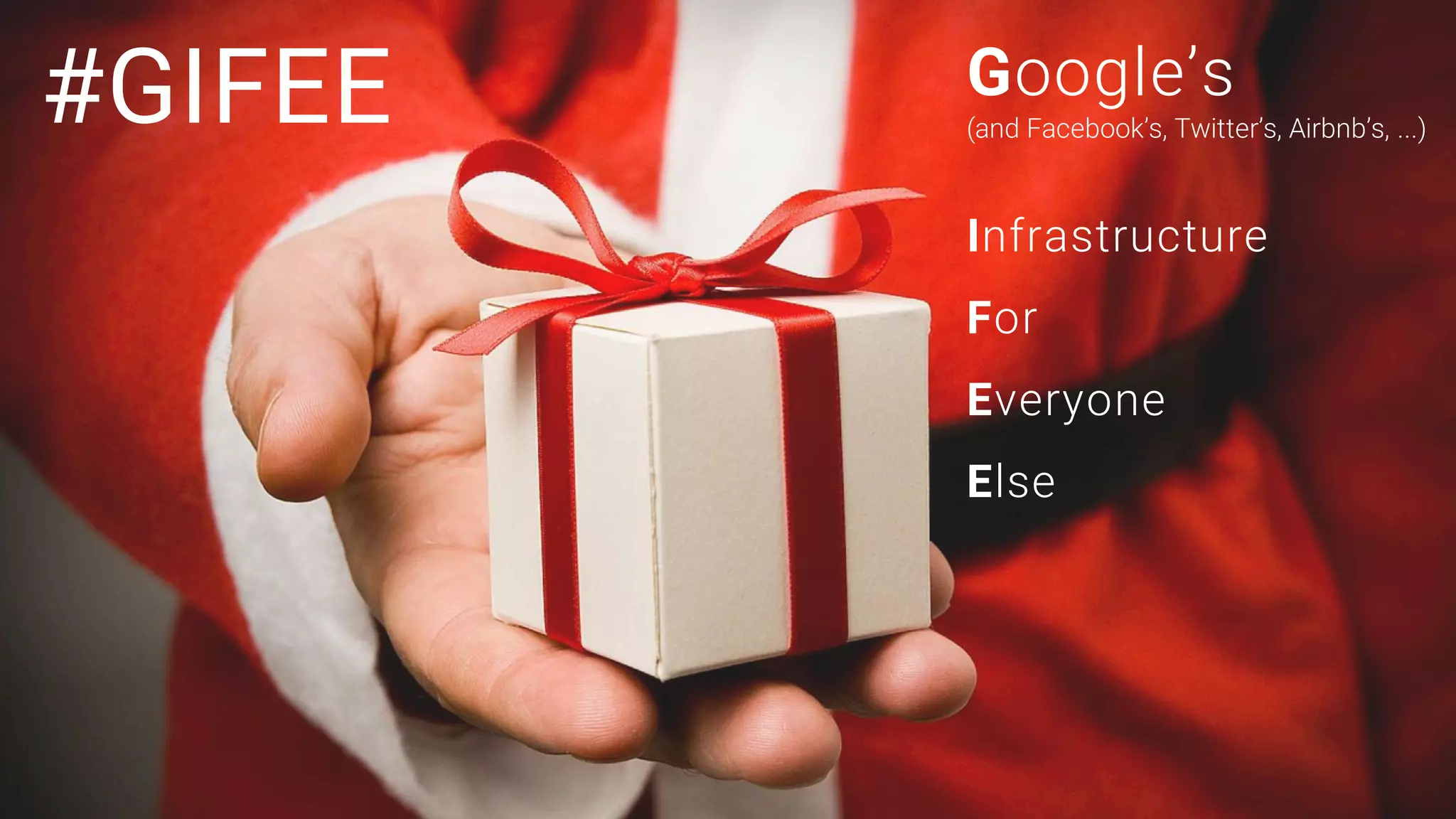 #GIFEE Google’s
(and Facebook’s, Twitter’s, Airbnb’s, ...)
Infrastructure
For
Everyone
Else
 