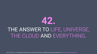 | OOP 2017 | A Hitchhiker’s Guide to the Cloud Native Stack | @adersberger @LeanderReimer #cloudnativenerd #qaware
42.
THE ANSWER TO LIFE, UNIVERSE,
THE CLOUD AND EVERYTHING.
52
 