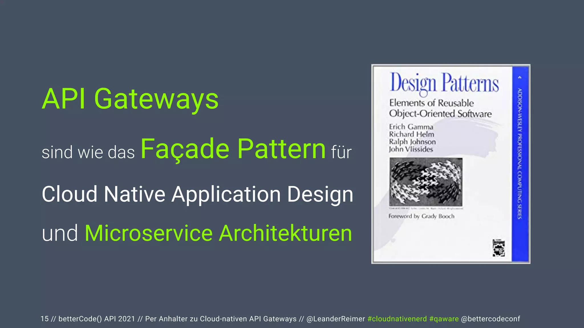 // betterCode() API 2021 // Per Anhalter zu Cloud-nativen API Gateways // @LeanderReimer #cloudnativenerd #qaware @bettercodeconf
15
API Gateways


sind wie das Façade Pattern für
 
Cloud Native Application Design


und Microservice Architekturen
 