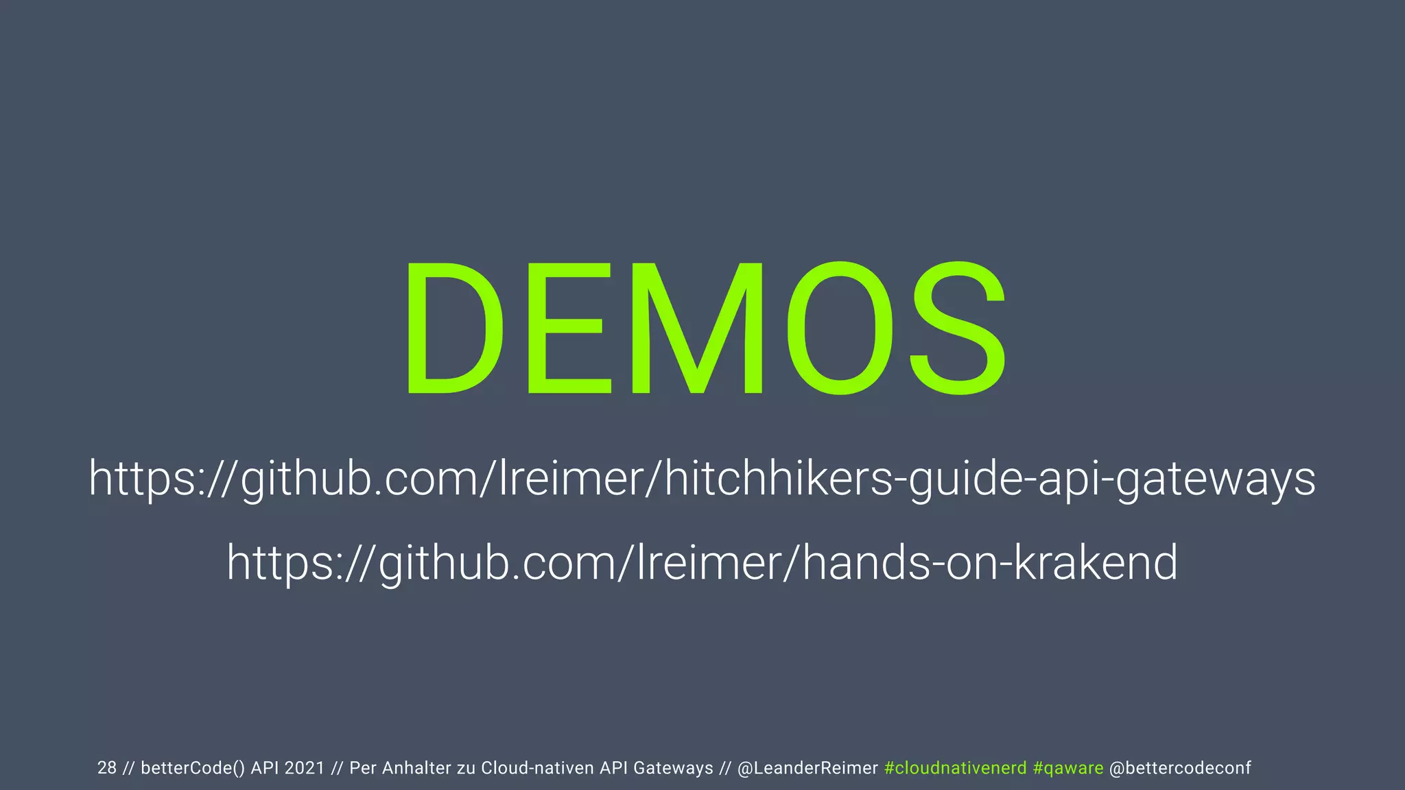 // betterCode() API 2021 // Per Anhalter zu Cloud-nativen API Gateways // @LeanderReimer #cloudnativenerd #qaware @bettercodeconf
DEMOS
28
https://github.com/lreimer/hitchhikers-guide-api-gateways
 
https://github.com/lreimer/hands-on-krakend
 
