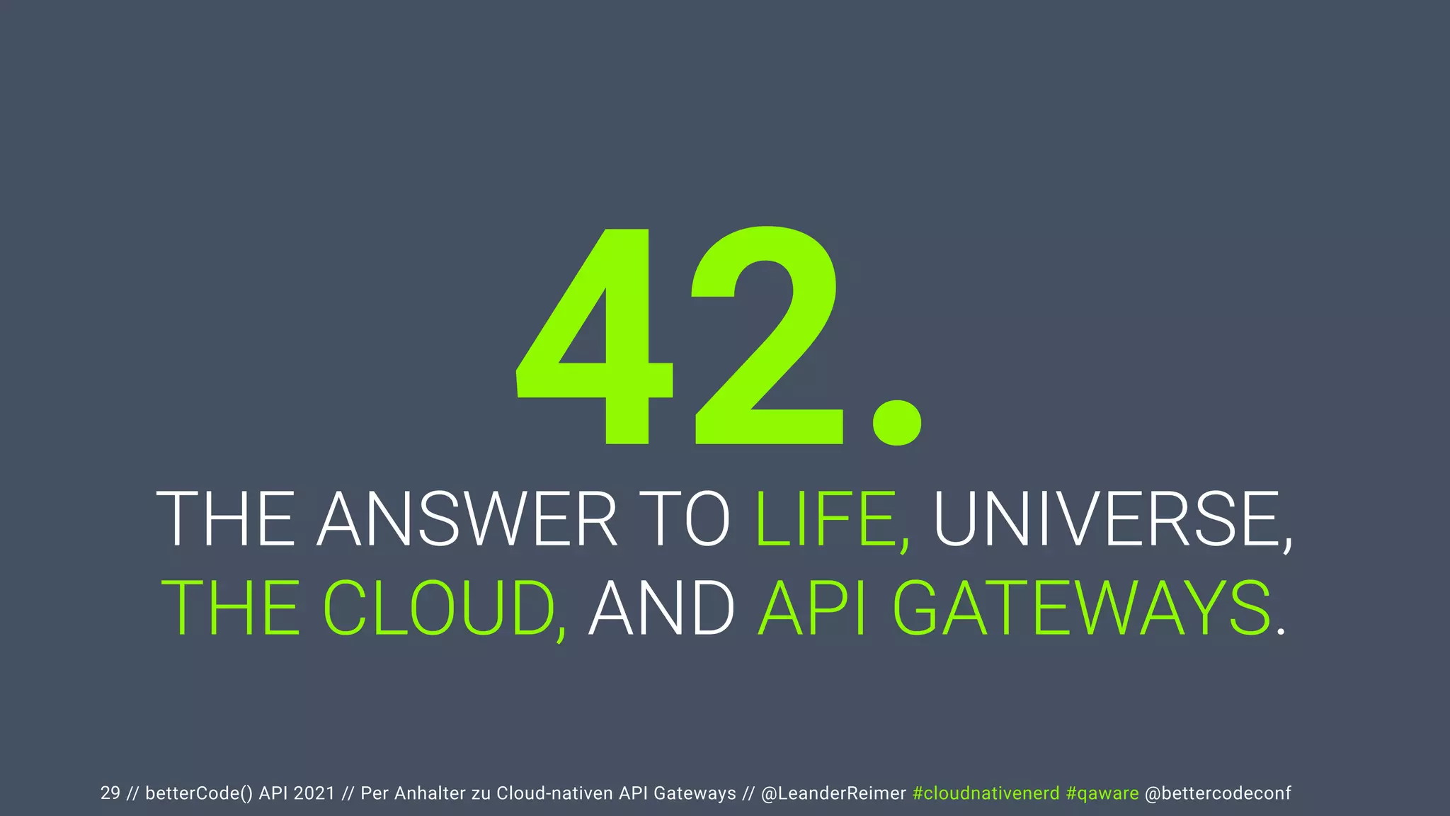// betterCode() API 2021 // Per Anhalter zu Cloud-nativen API Gateways // @LeanderReimer #cloudnativenerd #qaware @bettercodeconf
THE ANSWER TO LIFE, UNIVERSE,


THE CLOUD, AND API GATEWAYS.
29
42.
 