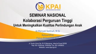 SEMINAR NASIONAL
Kolaborasi Perguruan Tinggi
Untuk Meningkatkan Kualitas Perlindungan Anak
Ai Maryati Solihah, M.Si
Ketua KPAI
Papua, 05 Desember 2023
Jl. Teuku Umar No. 10-12 Menteng, Jakarta Pusat 10350
Telp. 021-31901446, 31901556. Fax. 021-3900833
Website : www.kpai.go.id
 