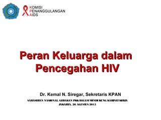 Peran Keluarga dalamPeran Keluarga dalam
Pencegahan HIVPencegahan HIV
Dr. Kemal N. Siregar, Sekretaris KPAN
SARASEHAN NASIONAL, GERAKAN PKKDALAMMENDUKUNG KABINETKERJA
JAKARTA, 26 AGUSTUS 2015
 