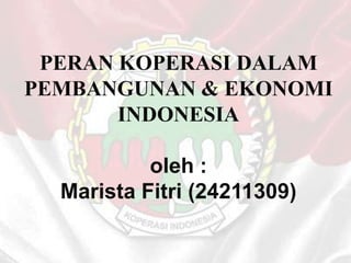 PERAN KOPERASI DALAM
PEMBANGUNAN & EKONOMI
       INDONESIA

           oleh :
  Marista Fitri (24211309)
 