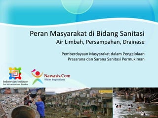 Peran Masyarakat di Bidang Sanitasi
Air Limbah, Persampahan, Drainase
Pemberdayaan Masyarakat dalam Pengelolaan
Prasarana dan Sarana Sanitasi Permukiman
 