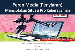 Oleh: Idy Muzayyad/Wakil Ketua KPI Pusat 
Workshop Jurnalisme Keberagaman 
SEJUK 
Bogor, 27 September 2014 
 
