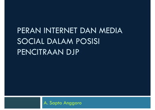 PERAN INTERNET DAN MEDIA
SOCIAL DALAM POSISI
PENCITRAAN DJP

A. Sapto Anggoro

 