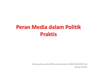 Peran Media dalam Politik
Praktis

Disampaikan oleh @finaasilmy dalam LKMM BEM KM FGE
20 April 2013

 