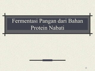 Fermentasi Pangan dari Bahan
Protein Nabati
12
 