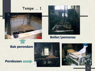 Tempe … 1
Bak perendam
Boiler/pemanas
Perebusan
16
 