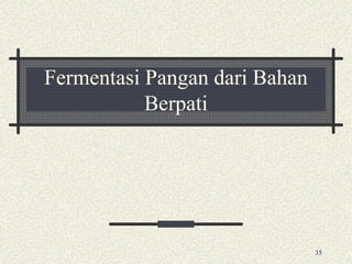 Fermentasi Pangan dari Bahan
Berpati
35
 