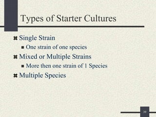 Types of Starter Cultures
Single Strain
 One strain of one species
Mixed or Multiple Strains
 More then one strain of 1 Species
Multiple Species
39
 