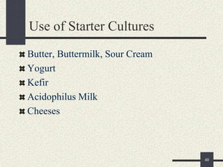 Use of Starter Cultures
Butter, Buttermilk, Sour Cream
Yogurt
Kefir
Acidophilus Milk
Cheeses
40
 