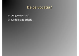     Jung	
  –	
  nevroza	
  
    Middle	
  age	
  crissis	
  
 