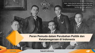 Moh. Hatta (berdiri kedua dari kiri) dan para
anggota Perhimpunan Indonesia lainnya.
Sumber gambar: gahetna.nl
Peran Pemuda dalam Perubahan Politik dan
Ketatanegaraan di Indonesia
 