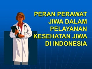 PERAN PERAWAT
JIWA DALAM
PELAYANAN
KESEHATAN JIWA
DI INDONESIA
 
