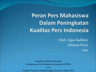 Oleh: Agus Sudibyo
                                        (Dewan Pers)
                                                 2011


           Pelatihan Advokasi Nasional
   Perhimpunan Pers Mahasiswa Indonesia (PPMI)
                      2012
Pondok Pemuda, Ambarbinangun, Kasihan, Bantul, DIY
 