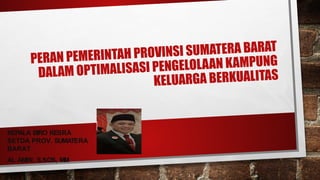 PERAN PEMERINTAH PROVINSI SUMATERA BARAT
DALAM OPTIMALISASI PENGELOLAAN KAMPUNG
KELUARGA BERKUALITAS
KEPALA BIRO KESRA
SETDA PROV. SUMATERA
BARAT
AL AMIN, S.SOS, MM
 