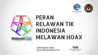 PERAN
RELAWAN TIK
INDONESIA
MELAWAN HOAX
SUPRIYANTO (SOEP)
literasi@relawantik.or.id
 
