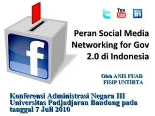 Peran Social Media Networking for Gov 2.0 di Indonesia Oleh ANIS FUAD FISIP UNTIRTA Konferensi Administrasi Negara III Universitas Padjadjaran Bandung pada tanggal 7 Juli 2010 