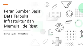 Peran Sumber Basis
Data Terbuka :
Infrastuktur dan
Memulai Ide Riset
Dwi Fajar Saputra | 085693341215
 