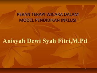 Anisyah Dewi Syah Fitri,M.Pd
PERAN TERAPI WICARA DALAM
MODEL PENDIDIKAN INKLUSI
 