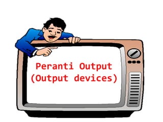Peranti Output
(Output devices)
 