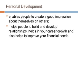 Personal Development
 enables people to create a good impression
about themselves on others;
 helps people to build and ...