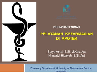 PELAYANAN KEFARMASIAN
DI APOTEK
Surya Amal, S.Si, M.Kes, Apt
Himyatul Hidayah, S.Si, Apt
PENGANTAR FARMASI
Pharmacy Department, University of Darussalam Gontor,
Indonesia
 